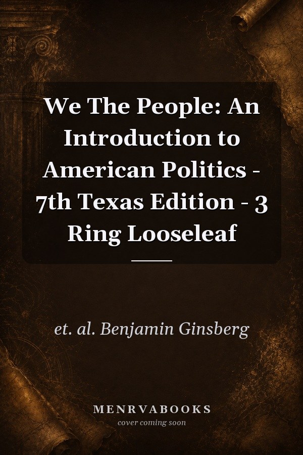 We The People: An Introduction to American Politics - 7th Texas Edition - 3 Ring Looseleaf
