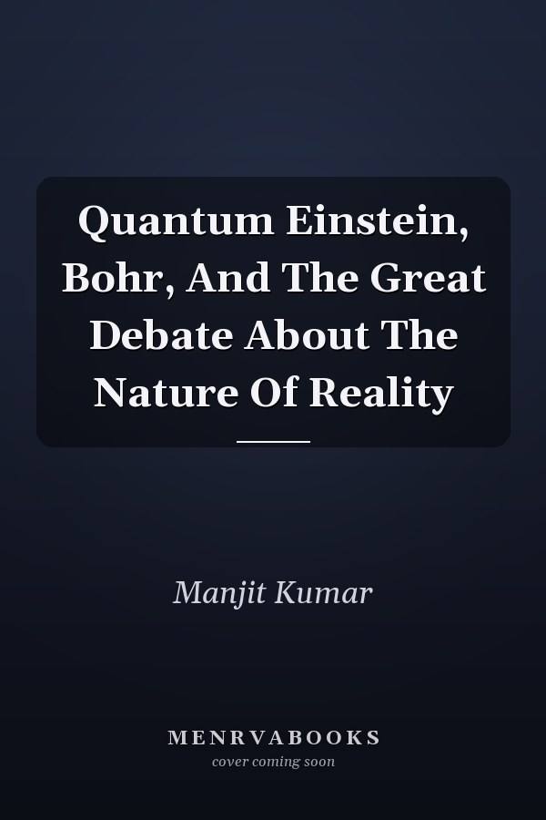 Quantum Einstein, Bohr, And The Great Debate About The Nature Of Reality