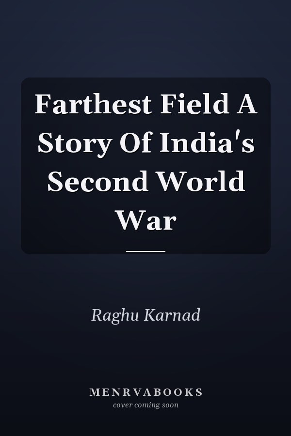 Farthest Field A Story Of India's Second World War