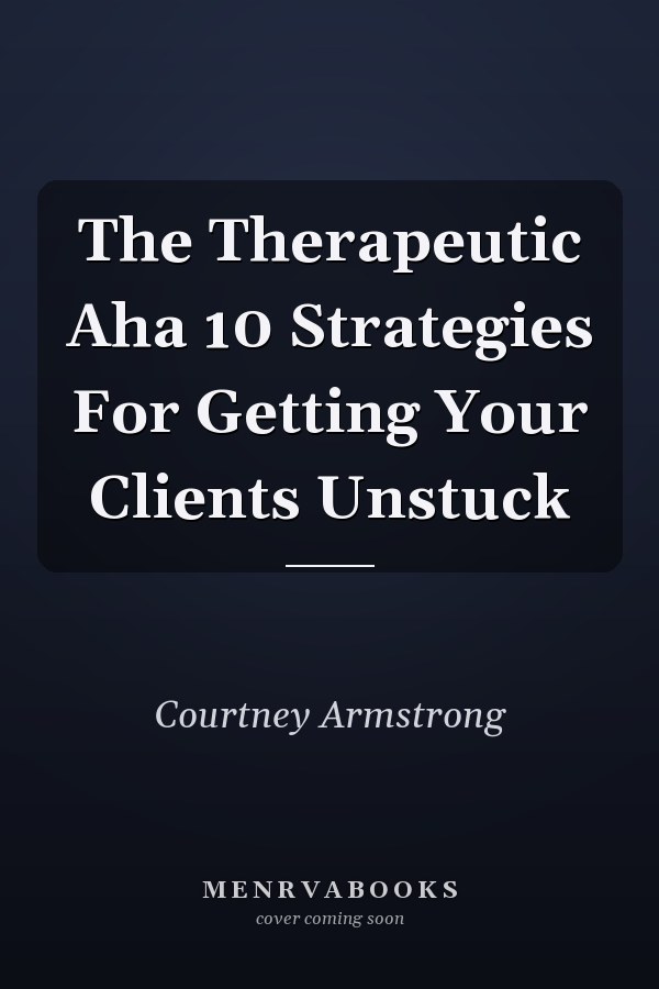 The Therapeutic Aha 10 Strategies For Getting Your Clients Unstuck