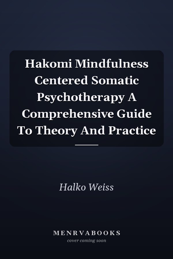 Hakomi Mindfulness Centered Somatic Psychotherapy A Comprehensive Guide To Theory And Practice