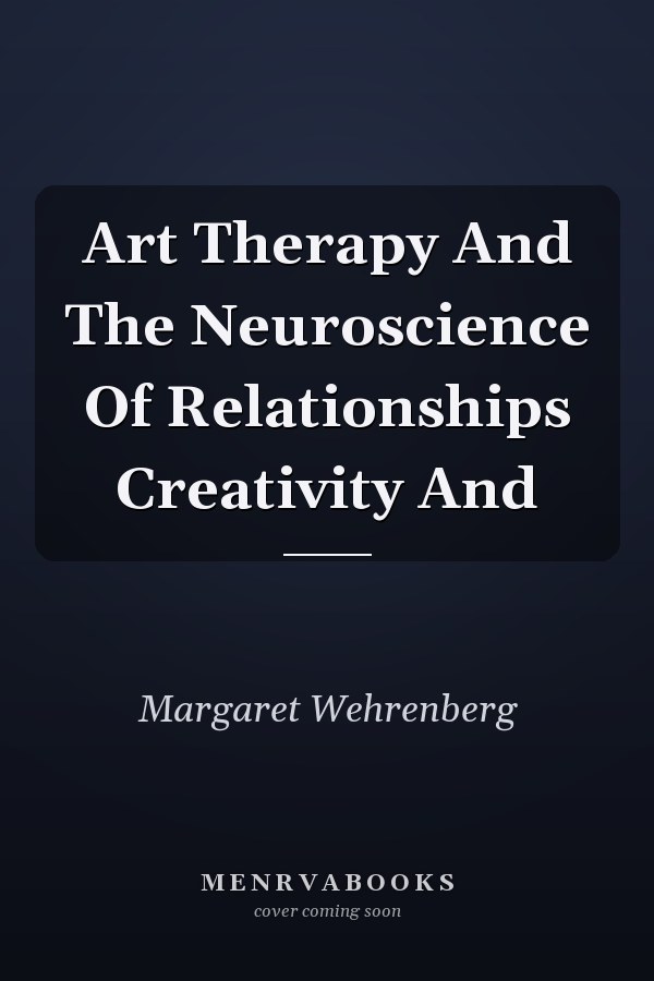 Art Therapy And The Neuroscience Of Relationships Creativity And