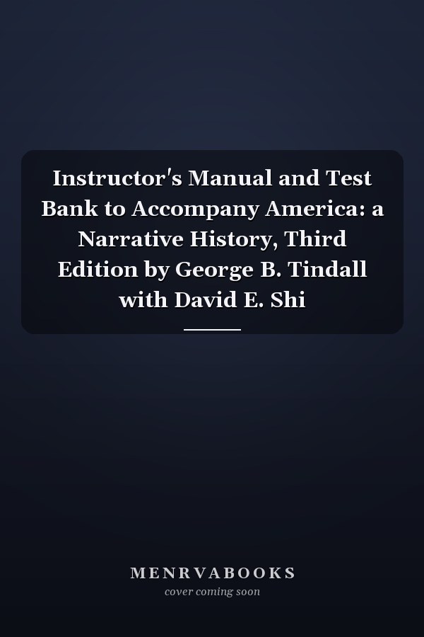 Instructor's Manual and Test Bank to Accompany America: a Narrative History, Third Edition by George B. Tindall with David E. Shi