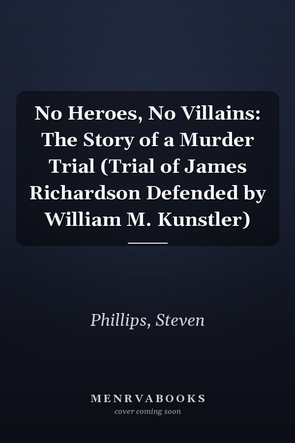 No Heroes, No Villains: The Story of a Murder Trial (Trial of James Richardson Defended by William M. Kunstler)