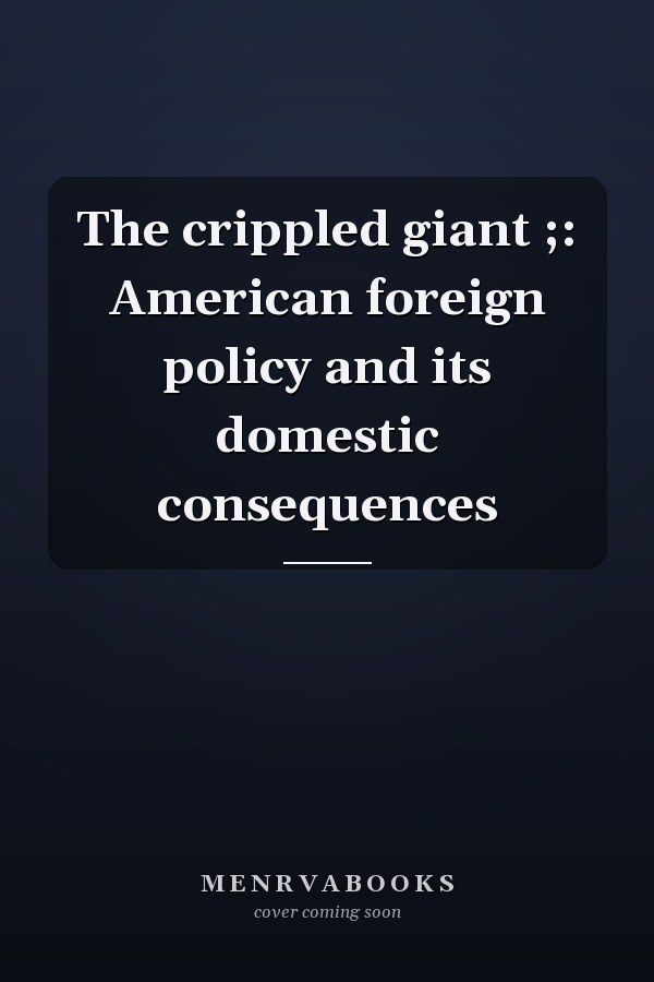 The crippled giant ;: American foreign policy and its domestic consequences