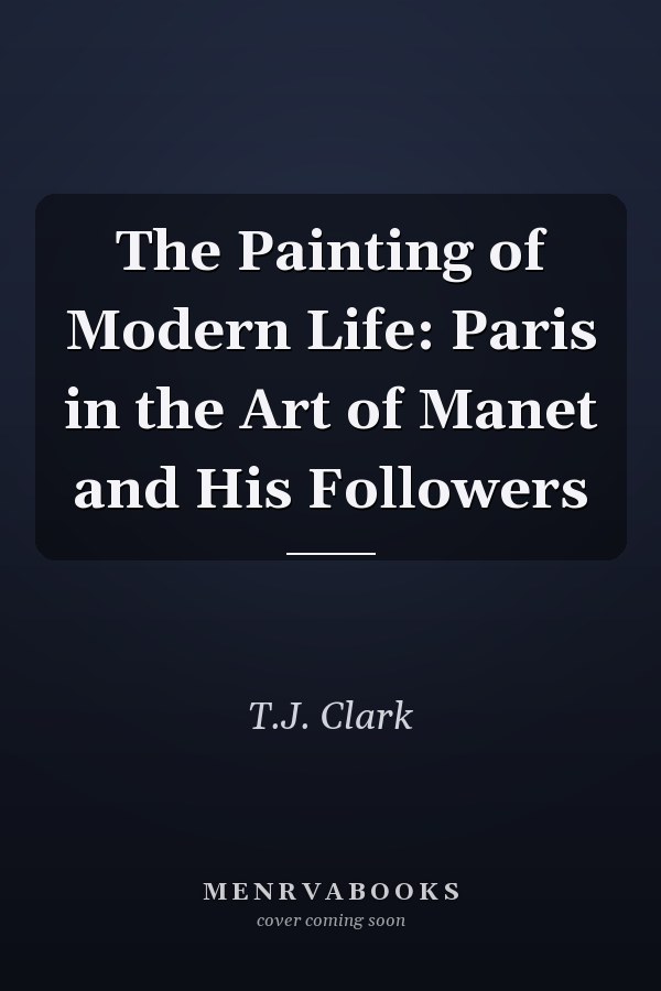 The Painting of Modern Life: Paris in the Art of Manet and His Followers