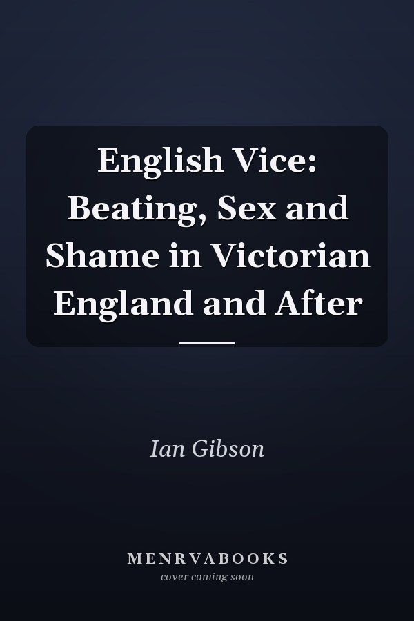 English Vice: Beating, Sex and Shame in Victorian England and After