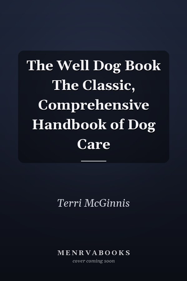 The Well Dog Book The Classic, Comprehensive Handbook of Dog Care