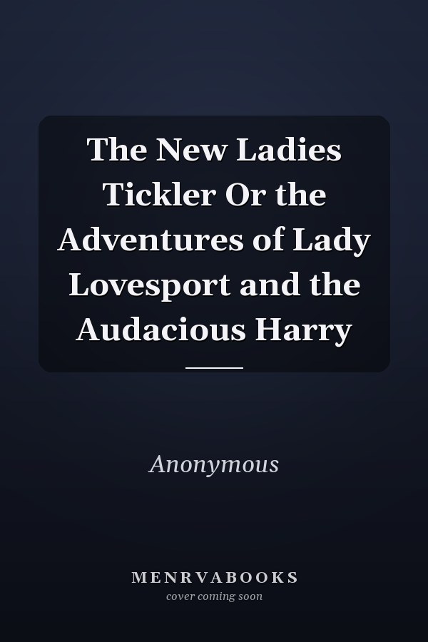 The New Ladies Tickler Or the Adventures of Lady Lovesport and the Audacious Harry
