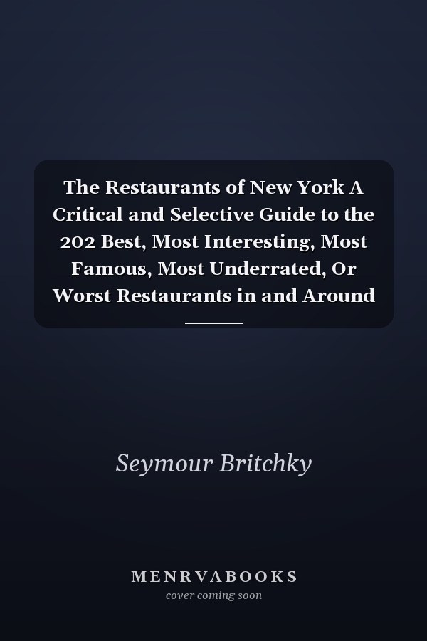 The Restaurants of New York A Critical and Selective Guide to the 202 Best, Most Interesting, Most Famous, Most Underrated, Or Worst Restaurants in and Around New York City
