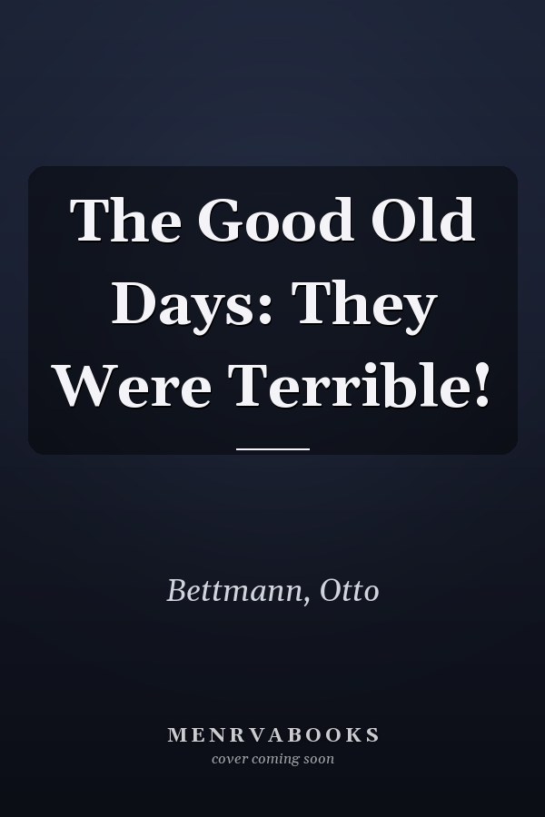 The Good Old Days: They Were Terrible!