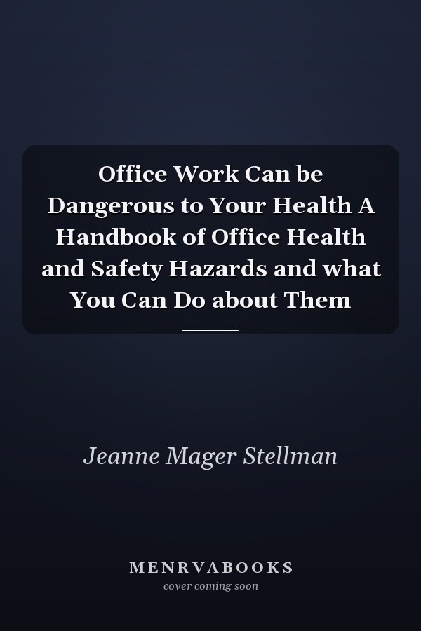 Office Work Can be Dangerous to Your Health A Handbook of Office Health and Safety Hazards and what You Can Do about Them
