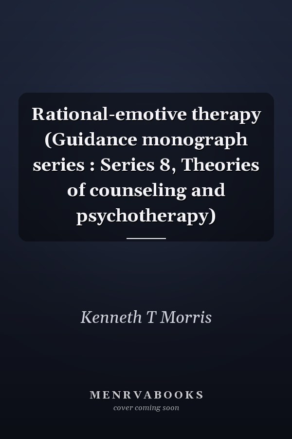 Rational-emotive therapy (Guidance monograph series : Series 8, Theories of counseling and psychotherapy)