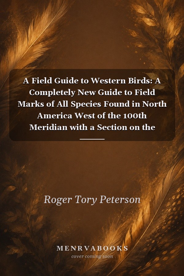 A Field Guide to Western Birds: A Completely New Guide to Field Marks of All Species Found in North America West of the 100th Meridian with a Section on the Birds of the Hawaiian Islands