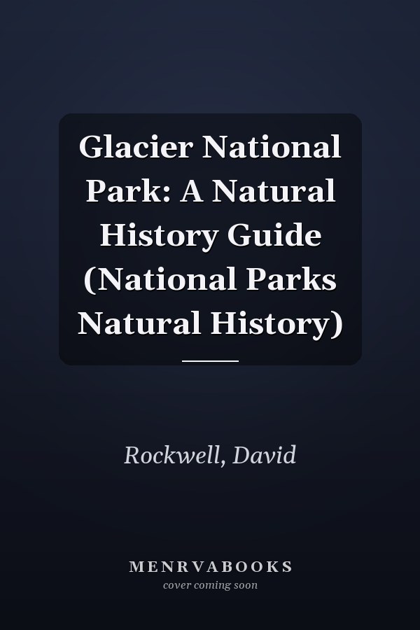 Glacier National Park: A Natural History Guide (National Parks Natural History)