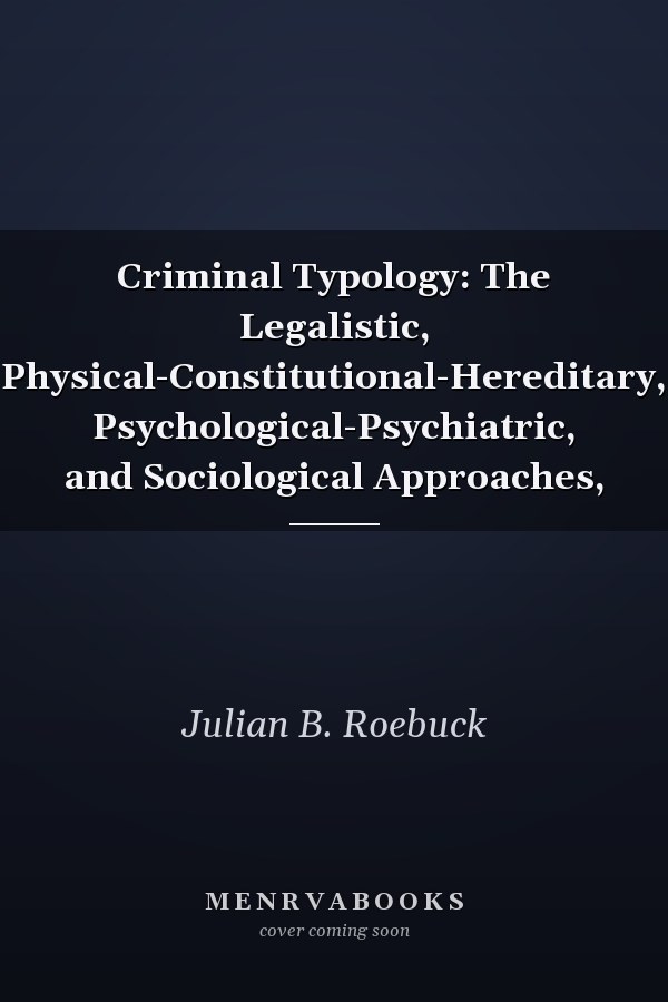 Criminal Typology: The Legalistic, Physical-Constitutional-Hereditary, Psychological-Psychiatric, and Sociological Approaches,