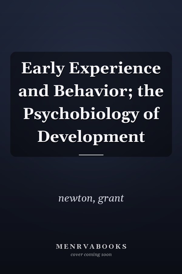 Early Experience and Behavior; the Psychobiology of Development