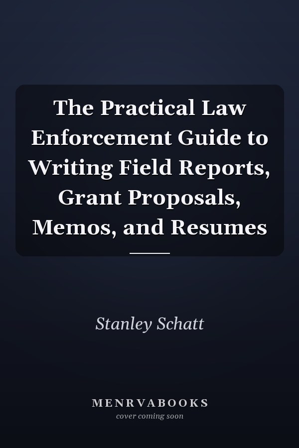 The Practical Law Enforcement Guide to Writing Field Reports, Grant Proposals, Memos, and Resumes