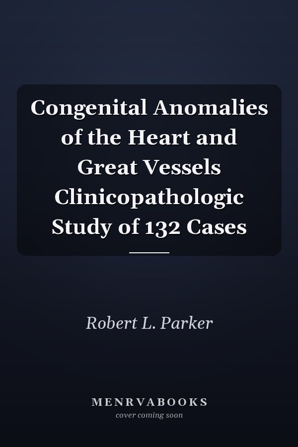 Congenital Anomalies of the Heart and Great Vessels Clinicopathologic Study of 132 Cases