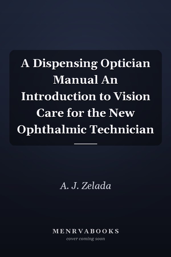 A Dispensing Optician Manual An Introduction to Vision Care for the New Ophthalmic Technician