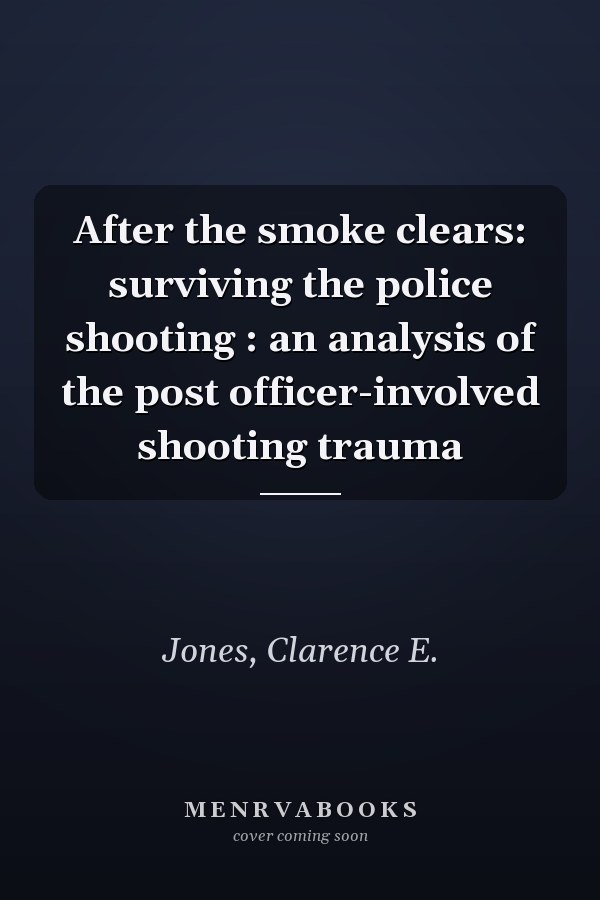 After the smoke clears: surviving the police shooting : an analysis of the post officer-involved shooting trauma