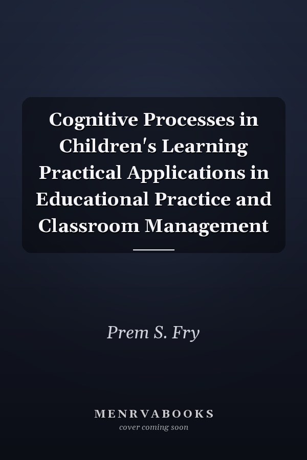 Cognitive Processes in Children's Learning Practical Applications in Educational Practice and Classroom Management