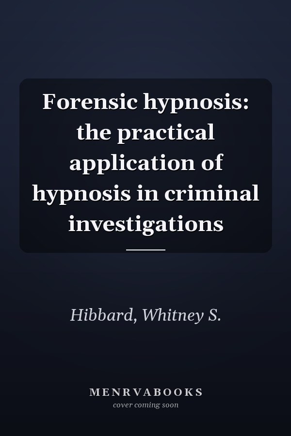 Forensic hypnosis: the practical application of hypnosis in criminal investigations