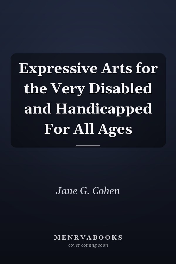 Expressive Arts for the Very Disabled and Handicapped For All Ages