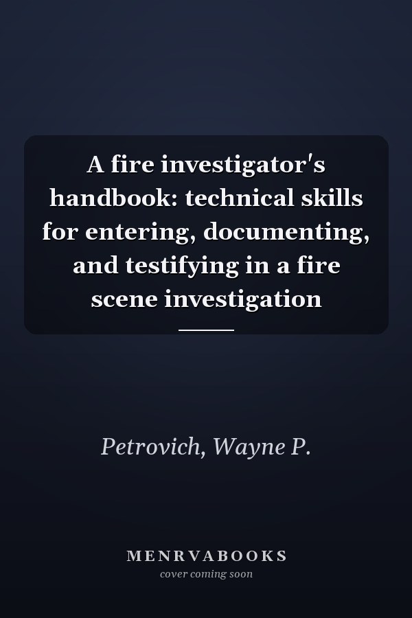 A fire investigator's handbook: technical skills for entering, documenting, and testifying in a fire scene investigation