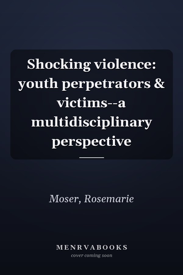 Shocking violence: youth perpetrators & victims--a multidisciplinary perspective