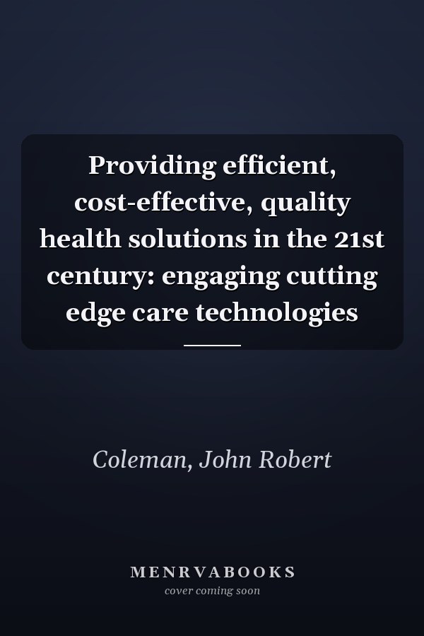 Providing efficient, cost-effective, quality health solutions in the 21st century: engaging cutting edge care technologies