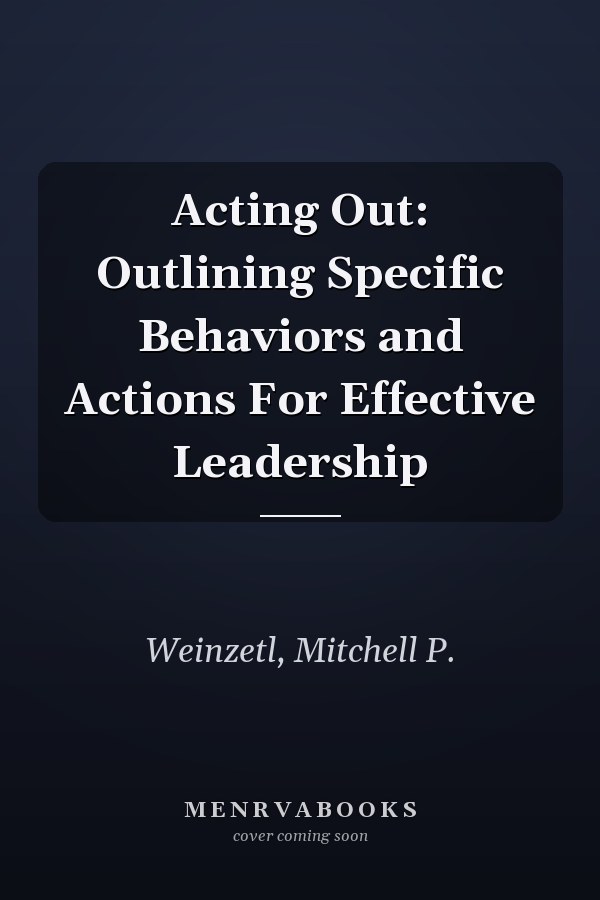 Acting Out: Outlining Specific Behaviors and Actions For Effective Leadership