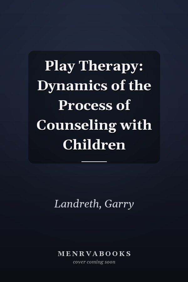 Play Therapy: Dynamics of the Process of Counseling with Children