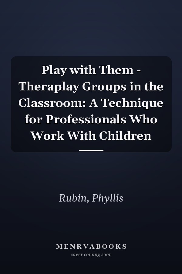 Play with Them - Theraplay Groups in the Classroom: A Technique for Professionals Who Work With Children
