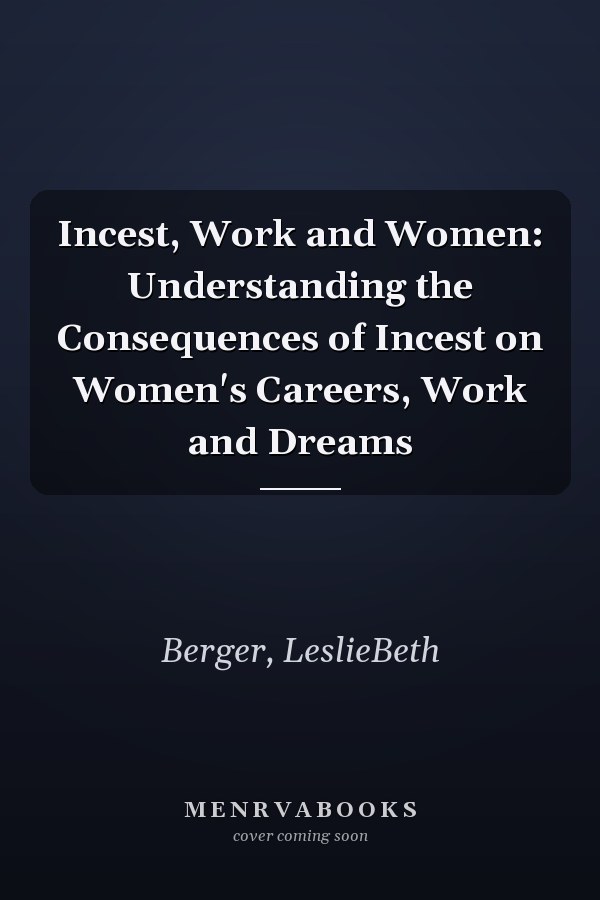 Incest, Work and Women: Understanding the Consequences of Incest on Women's Careers, Work and Dreams