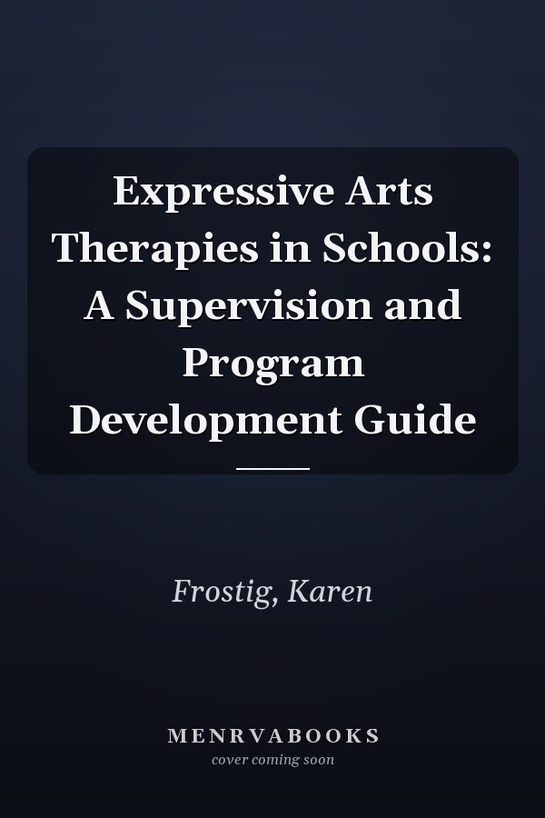 Expressive Arts Therapies in Schools: A Supervision and Program Development Guide