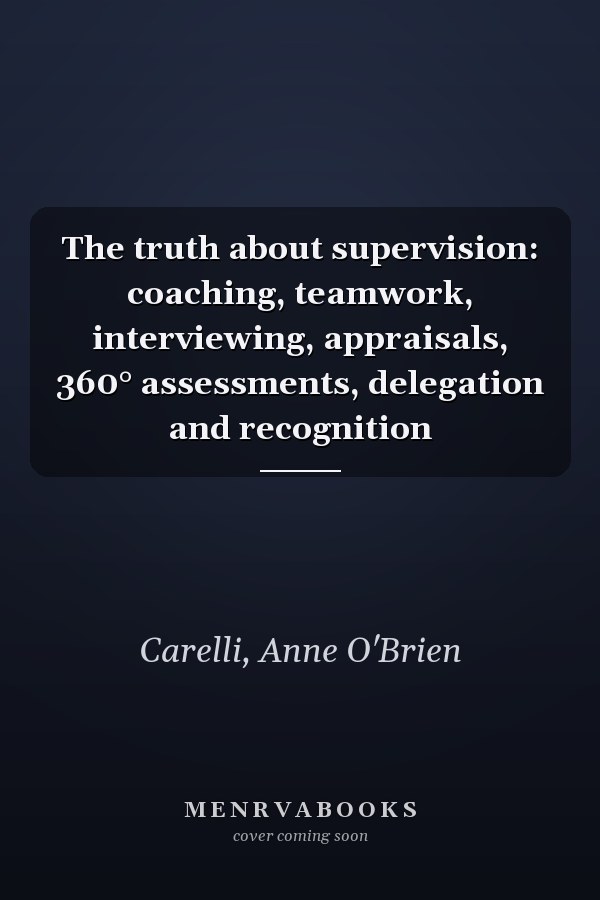 The truth about supervision: coaching, teamwork, interviewing, appraisals, 360° assessments, delegation and recognition