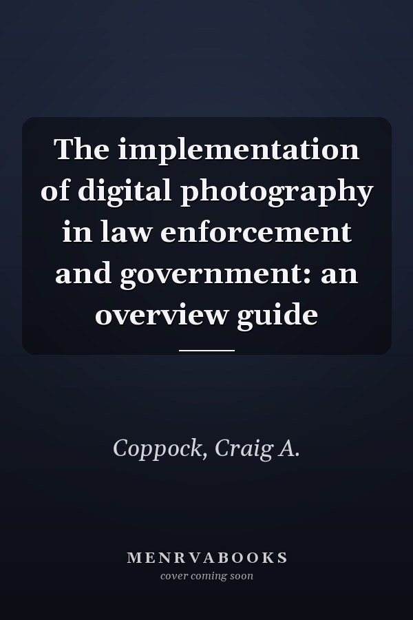 The implementation of digital photography in law enforcement and government: an overview guide