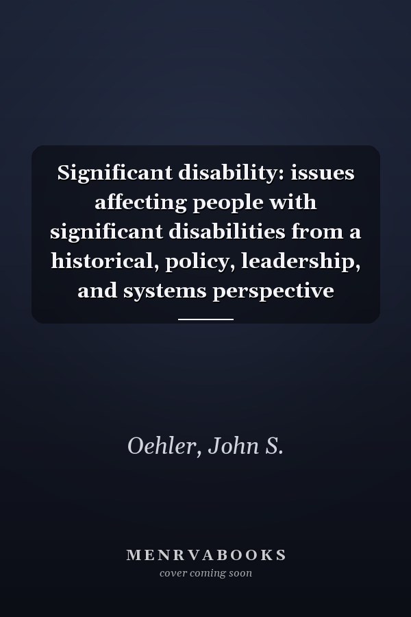 Significant disability: issues affecting people with significant disabilities from a historical, policy, leadership, and systems perspective