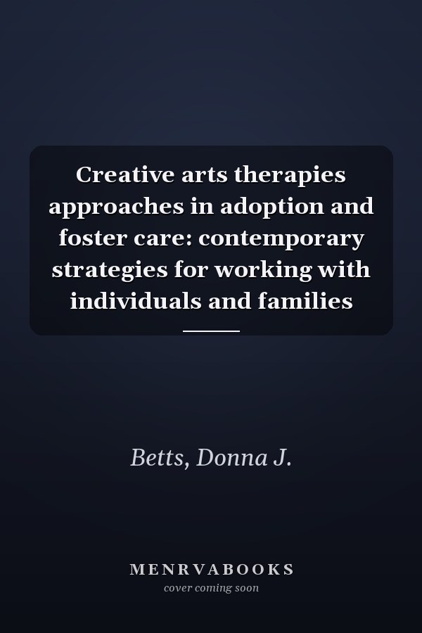 Creative arts therapies approaches in adoption and foster care: contemporary strategies for working with individuals and families