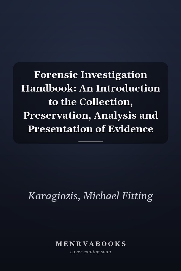Forensic Investigation Handbook: An Introduction to the Collection, Preservation, Analysis and Presentation of Evidence