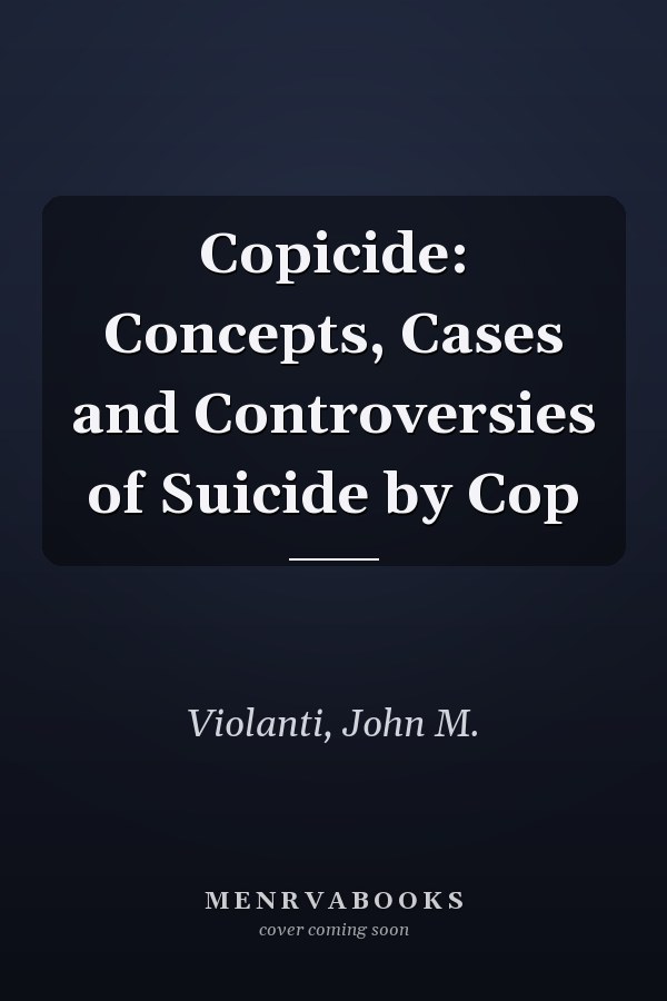Copicide: Concepts, Cases and Controversies of Suicide by Cop
