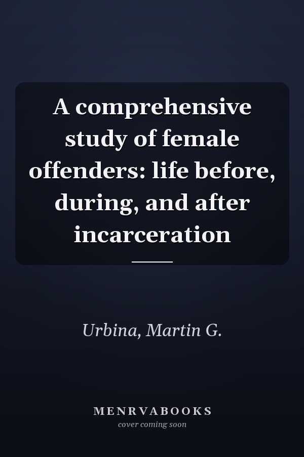 A comprehensive study of female offenders: life before, during, and after incarceration