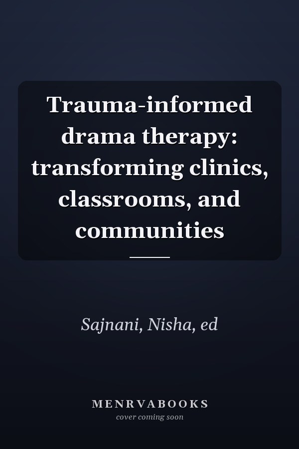 Trauma-informed drama therapy: transforming clinics, classrooms, and communities
