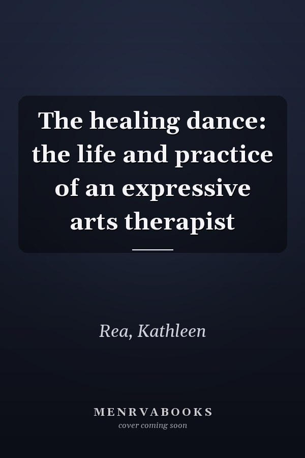 The healing dance: the life and practice of an expressive arts therapist