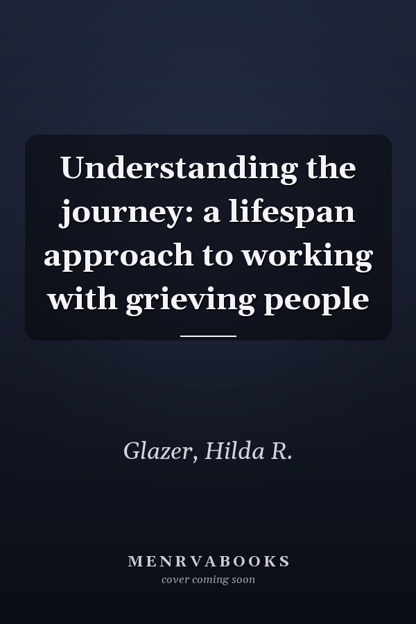 Understanding the journey: a lifespan approach to working with grieving people