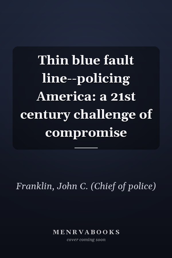 Thin blue fault line--policing America: a 21st century challenge of compromise