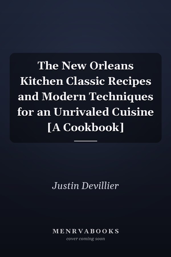 The New Orleans Kitchen Classic Recipes and Modern Techniques for an Unrivaled Cuisine [A Cookbook]