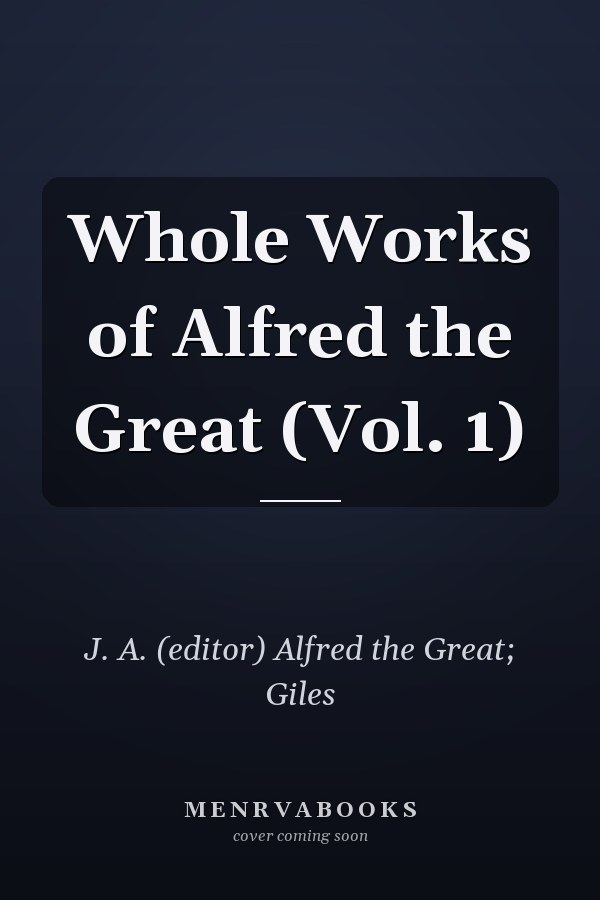 Whole Works of Alfred the Great (Vol. 1)
