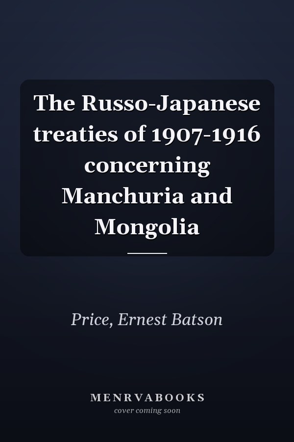 The Russo-Japanese treaties of 1907-1916 concerning Manchuria and Mongolia